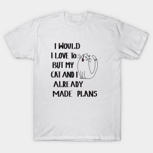 I would love to, but my cat and I already made plans T-Shirt